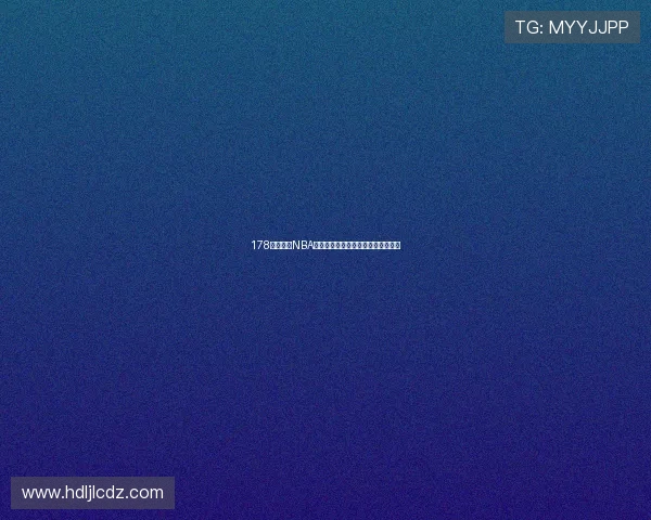 178篮球直播NBA精彩回放全程回顾重温赛场激情瞬间